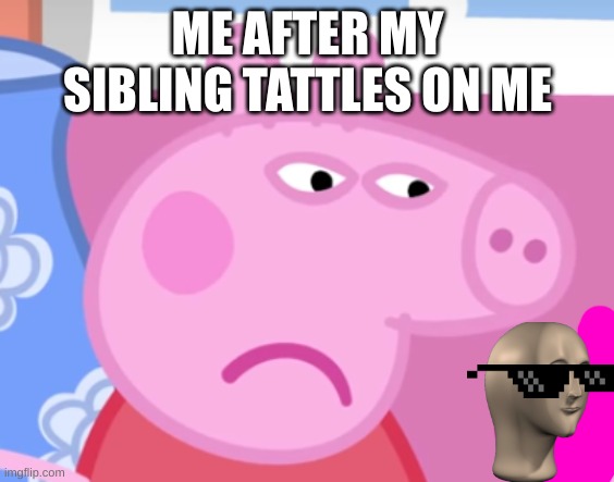 Angry Peppa Pig | ME AFTER MY SIBLING TATTLES ON ME | image tagged in angry peppa pig | made w/ Imgflip meme maker