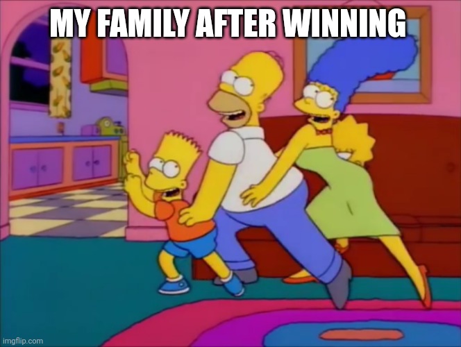 simpsons you dont win friends with | MY FAMILY AFTER WINNING | image tagged in simpsons you dont win friends with | made w/ Imgflip meme maker