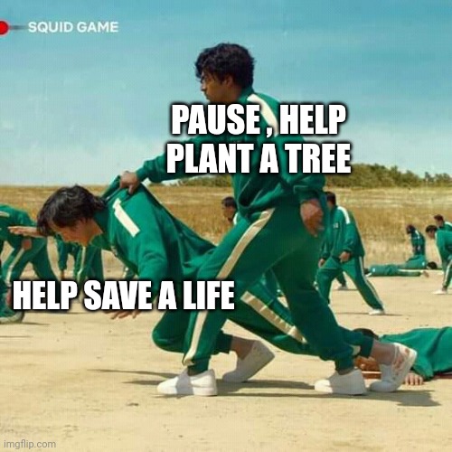 Squid Game | PAUSE , HELP PLANT A TREE; HELP SAVE A LIFE | image tagged in squid game | made w/ Imgflip meme maker
