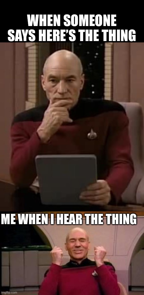 That moment you hear the thing | WHEN SOMEONE SAYS HERE’S THE THING; ME WHEN I HEAR THE THING | image tagged in picard thinking,happy picard,funny,awesome | made w/ Imgflip meme maker