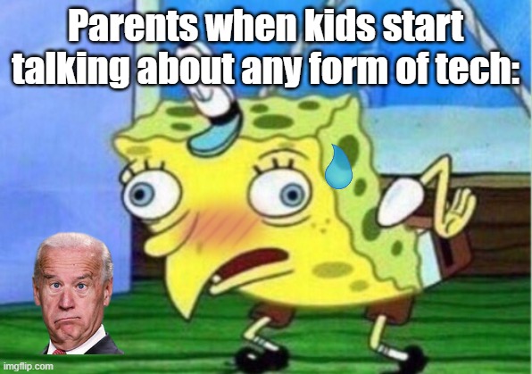 Mocking Spongebob | Parents when kids start talking about any form of tech: | image tagged in memes,mocking spongebob | made w/ Imgflip meme maker