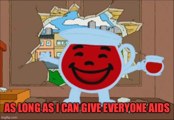 Kool Aid Man | AS LONG AS I CAN GIVE EVERYONE AIDS | image tagged in kool aid man | made w/ Imgflip meme maker