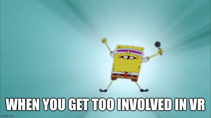 Vr | WHEN YOU GET TOO INVOLVED IN VR | image tagged in funny,virtual reality,spongebob | made w/ Imgflip meme maker