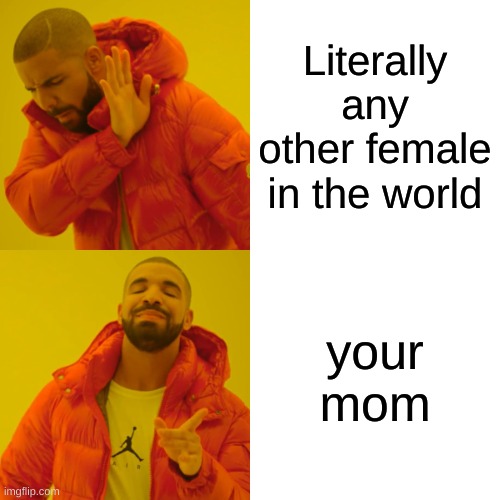 Drake Hotline Bling | Literally any other female in the world; your mom | image tagged in memes,drake hotline bling | made w/ Imgflip meme maker
