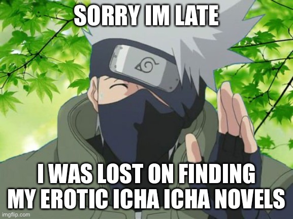 Kakashi and his dumb Excuses for being late | SORRY IM LATE; I WAS LOST ON FINDING MY EROTIC ICHA ICHA NOVELS | image tagged in kakashi,memes,icha icha paradise,late,naruto shippuden,lost | made w/ Imgflip meme maker