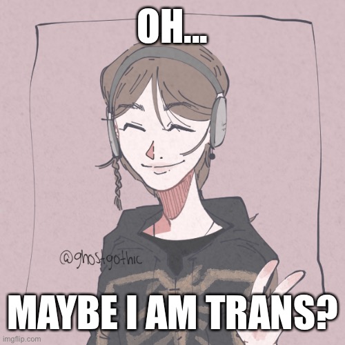 What I want to look like | OH... MAYBE I AM TRANS? | image tagged in oh,i,may,be,trans | made w/ Imgflip meme maker