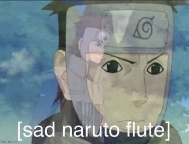 Sad Naruto flute | image tagged in sad naruto flute | made w/ Imgflip meme maker