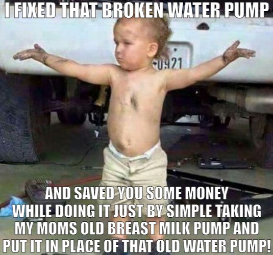 HEY I'M YOUR NEW MACHANIC | I FIXED THAT BROKEN WATER PUMP; AND SAVED YOU SOME MONEY WHILE DOING IT JUST BY SIMPLE TAKING MY MOMS OLD BREAST MILK PUMP AND PUT IT IN PLACE OF THAT OLD WATER PUMP! | image tagged in mechanic kid,meme | made w/ Imgflip meme maker