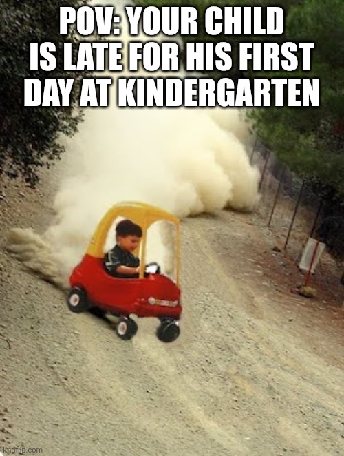 kid-drift | POV: YOUR CHILD IS LATE FOR HIS FIRST DAY AT KINDERGARTEN | image tagged in kid-drift,memes,kindergarten,child | made w/ Imgflip meme maker