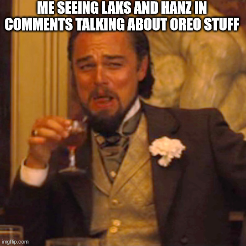 Laughing Leo | ME SEEING LAKS AND HANZ IN COMMENTS TALKING ABOUT OREO STUFF | image tagged in memes,laughing leo | made w/ Imgflip meme maker