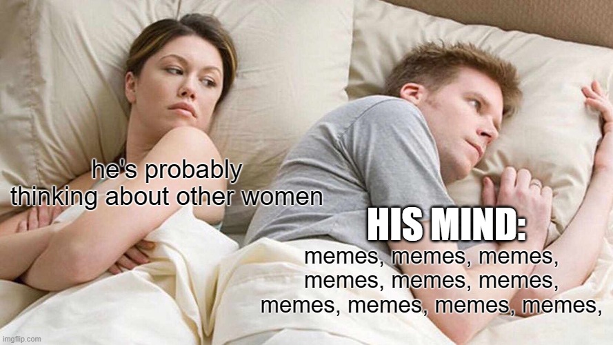 memes, memes, memes, memes, memes, memes, memes, memes, memes, memes, memes, memes, memes, memes, memes, memes, memes, memes, me | he's probably thinking about other women; HIS MIND:; memes, memes, memes, memes, memes, memes, memes, memes, memes, memes, | image tagged in memes,i bet he's thinking about other women | made w/ Imgflip meme maker