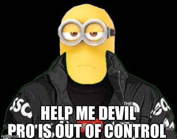  HELP ME DEVIL PRO IS OUT OF CONTROL | made w/ Imgflip meme maker
