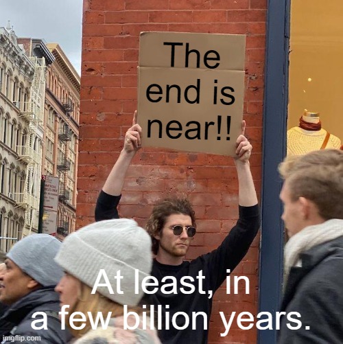 The sun isn't exploding anytime soon, Mr.Doom. | The end is near!! At least, in a few billion years. | image tagged in memes,guy holding cardboard sign | made w/ Imgflip meme maker