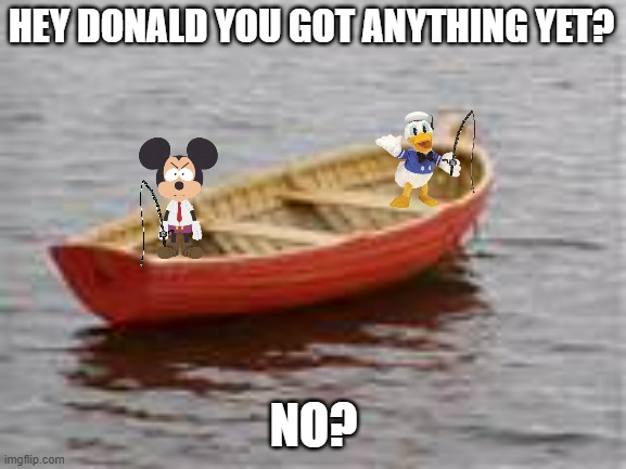 mickey and donald fishing | HEY DONALD YOU GOT ANYTHING YET? NO? | image tagged in boat,disney,mickey mouse,donald duck,fishing | made w/ Imgflip meme maker