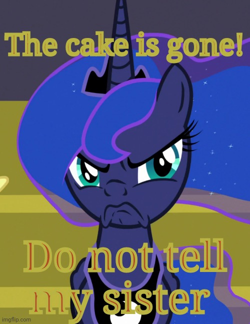 Grumpy Luna (MLP) | The cake is gone! Do not tell my sister | image tagged in grumpy luna mlp | made w/ Imgflip meme maker