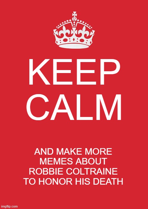 Keep Calm And Carry On Red Meme | KEEP CALM; AND MAKE MORE MEMES ABOUT ROBBIE COLTRAINE TO HONOR HIS DEATH | image tagged in memes,keep calm and carry on red,funny,hagrid | made w/ Imgflip meme maker