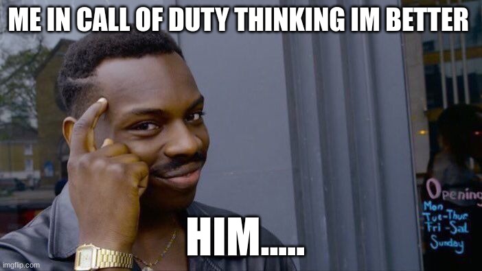 Roll Safe Think About It | ME IN CALL OF DUTY THINKING IM BETTER; HIM..... | image tagged in memes,roll safe think about it | made w/ Imgflip meme maker