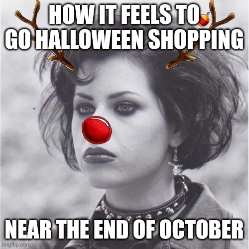 Can we just have halloween first? | HOW IT FEELS TO GO HALLOWEEN SHOPPING; NEAR THE END OF OCTOBER | image tagged in halloween,christmas,goth | made w/ Imgflip meme maker