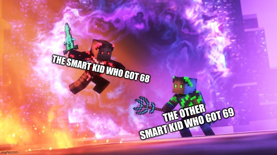 songs of war meme | THE SMART KID WHO GOT 68; THE OTHER SMART KID WHO GOT 69 | image tagged in battle | made w/ Imgflip meme maker