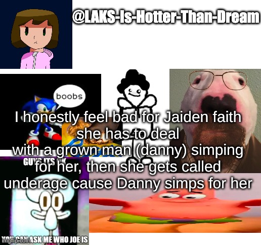a template | I honestly feel bad for Jaiden faith
she has to deal with a grown man (danny) simping for her, then she gets called underage cause Danny simps for her | image tagged in a template | made w/ Imgflip meme maker