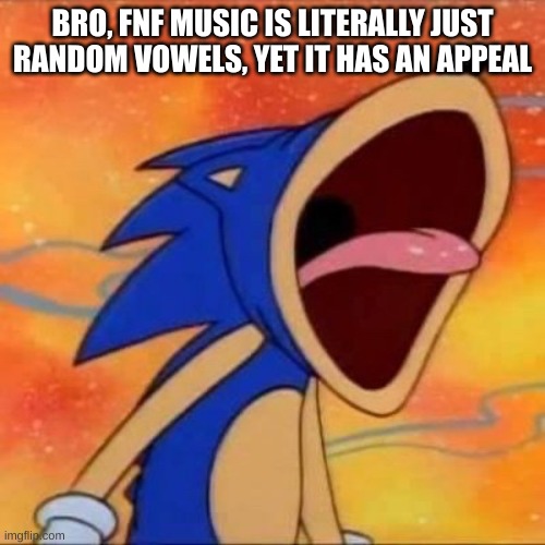 balls | BRO, FNF MUSIC IS LITERALLY JUST RANDOM VOWELS, YET IT HAS AN APPEAL | image tagged in balls | made w/ Imgflip meme maker