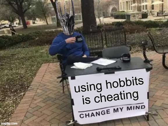 is not fair |  using hobbits is cheating | image tagged in memes,change my mind,sauron,lord of the rings,hobbit | made w/ Imgflip meme maker