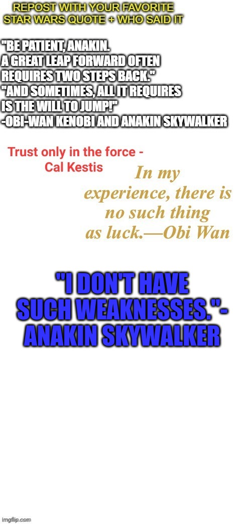 Anakin Skywalker quote | "I DON'T HAVE SUCH WEAKNESSES."- ANAKIN SKYWALKER | image tagged in anakin skywalker,quotes | made w/ Imgflip meme maker