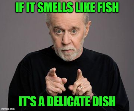 george carlin | IF IT SMELLS LIKE FISH IT'S A DELICATE DISH | image tagged in george carlin | made w/ Imgflip meme maker