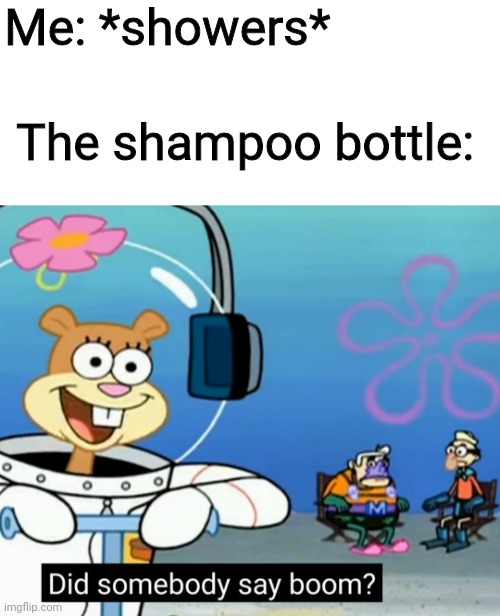 Did somebody say boom? | Me: *showers*; The shampoo bottle: | image tagged in did somebody say boom,nickelodeon,spongebob,shampoo,shower,sandy cheeks | made w/ Imgflip meme maker