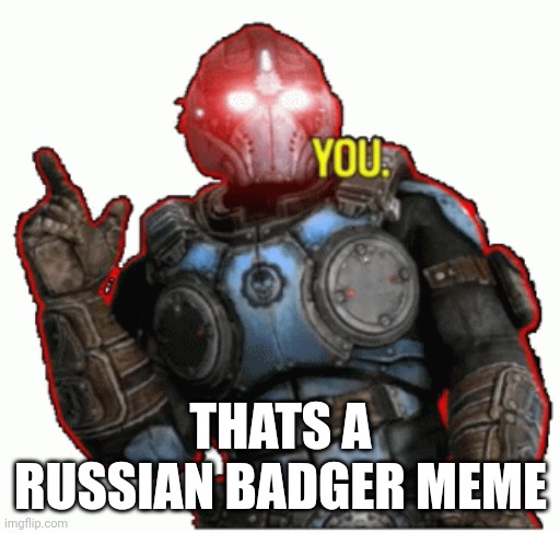 Stupid Bureaucrats | THATS A RUSSIAN BADGER MEME | image tagged in stupid bureaucrats | made w/ Imgflip meme maker