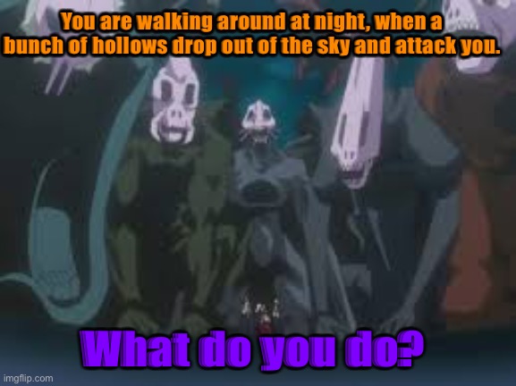 Bleach (anime) knowledge and/or character required. | You are walking around at night, when a bunch of hollows drop out of the sky and attack you. What do you do? | image tagged in bleach anime,roleplay,roleplaying,anime,monster,soul | made w/ Imgflip meme maker