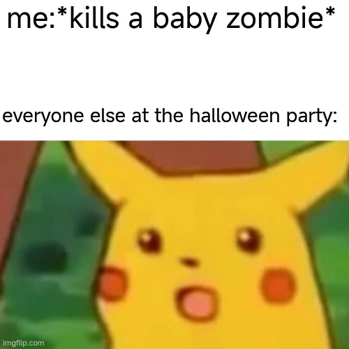 lil jimmy NOOOOO | me:*kills a baby zombie*; everyone else at the halloween party: | image tagged in memes,surprised pikachu | made w/ Imgflip meme maker