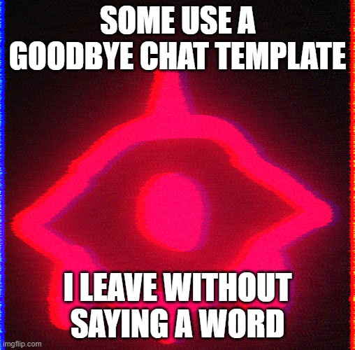 Blood | SOME USE A GOODBYE CHAT TEMPLATE; I LEAVE WITHOUT SAYING A WORD | image tagged in blood | made w/ Imgflip meme maker