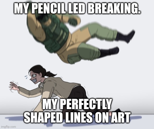 It can't just be me | MY PENCIL LED BREAKING. MY PERFECTLY SHAPED LINES ON ART | image tagged in rainbow six - fuze the hostage | made w/ Imgflip meme maker