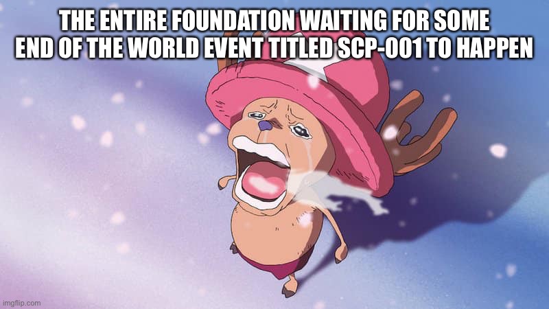 crying chopper one piece | THE ENTIRE FOUNDATION WAITING FOR SOME END OF THE WORLD EVENT TITLED SCP-001 TO HAPPEN | image tagged in crying chopper one piece | made w/ Imgflip meme maker