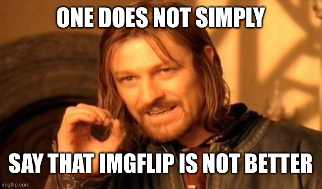 One Does Not Simply Meme | ONE DOES NOT SIMPLY SAY THAT IMGFLIP IS NOT BETTER | image tagged in memes,one does not simply | made w/ Imgflip meme maker