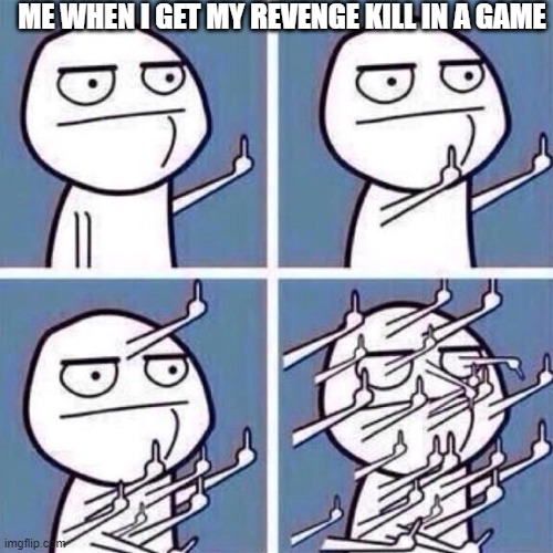revenge is dish serve cold in every nano second | ME WHEN I GET MY REVENGE KILL IN A GAME | image tagged in middle finger,kill | made w/ Imgflip meme maker