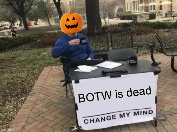 Change my spooky mind | BOTW is dead | image tagged in memes,change my mind | made w/ Imgflip meme maker