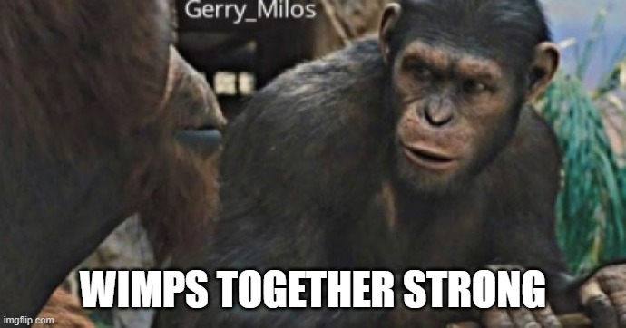Apes together strong | WIMPS TOGETHER STRONG | image tagged in apes together strong | made w/ Imgflip meme maker