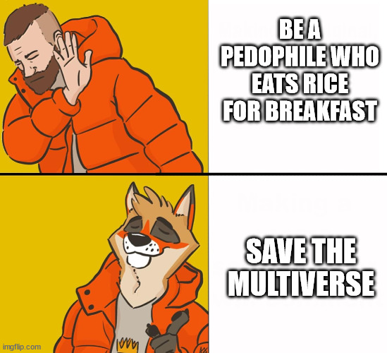 Furry Drake | BE A PEDOPHILE WHO EATS RICE FOR BREAKFAST SAVE THE MULTIVERSE | image tagged in furry drake | made w/ Imgflip meme maker