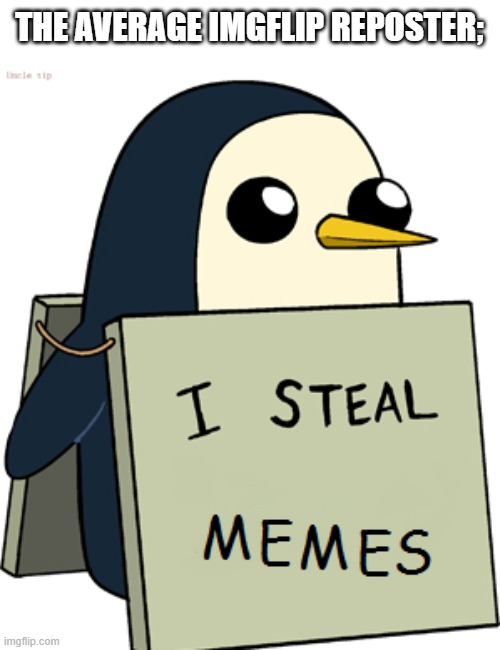 penguin meme theif | THE AVERAGE IMGFLIP REPOSTER; | image tagged in penguin meme theif | made w/ Imgflip meme maker