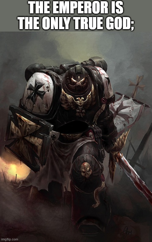 Warhammer 40k Black Templar | THE EMPEROR IS THE ONLY TRUE GOD; | image tagged in warhammer 40k black templar | made w/ Imgflip meme maker