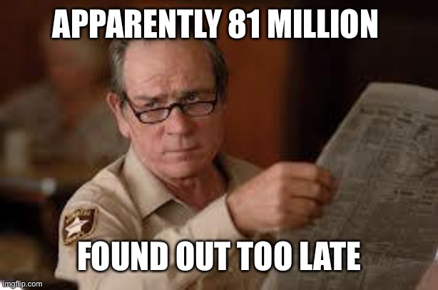 no country for old men tommy lee jones | APPARENTLY 81 MILLION FOUND OUT TOO LATE | image tagged in no country for old men tommy lee jones | made w/ Imgflip meme maker