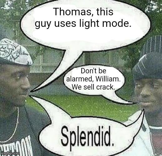 We sell crack Splendid | Thomas, this guy uses light mode. Don't be alarmed, William. We sell crack. | image tagged in we sell crack splendid | made w/ Imgflip meme maker