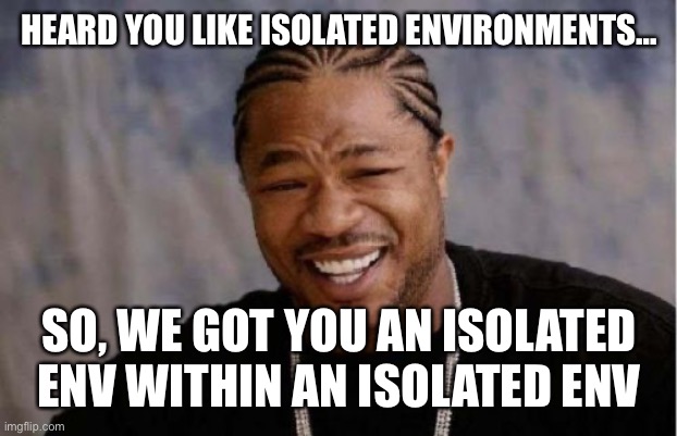 Yo Dawg Heard You Meme | HEARD YOU LIKE ISOLATED ENVIRONMENTS…; SO, WE GOT YOU AN ISOLATED ENV WITHIN AN ISOLATED ENV | image tagged in memes,yo dawg heard you | made w/ Imgflip meme maker