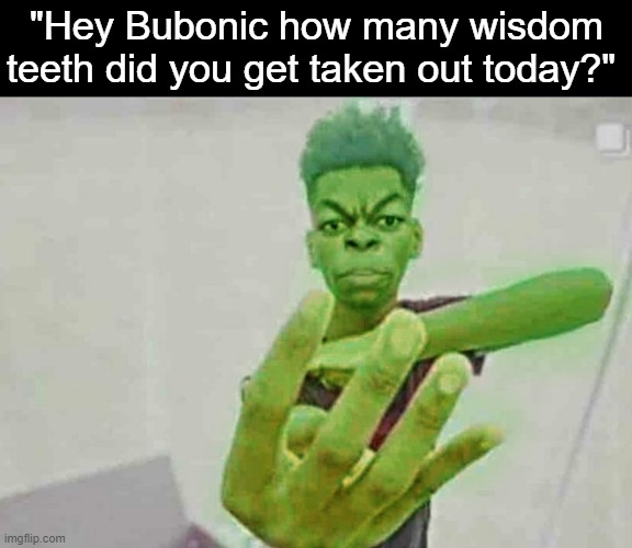 "Hey Bubonic how many wisdom teeth did you get taken out today?" | image tagged in blank black,beast boy holding up 4 fingers | made w/ Imgflip meme maker