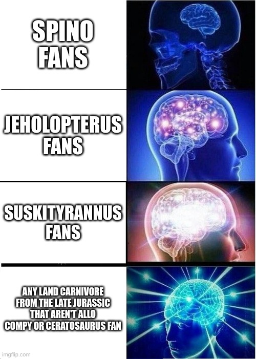 Expanding Brain Meme | SPINO FANS; JEHOLOPTERUS FANS; SUSKITYRANNUS FANS; ANY LAND CARNIVORE FROM THE LATE JURASSIC THAT AREN'T ALLO COMPY OR CERATOSAURUS FAN | image tagged in memes,expanding brain | made w/ Imgflip meme maker