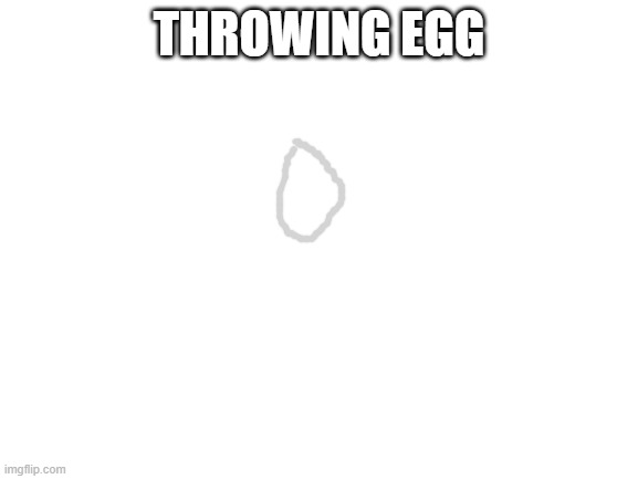 Blank White Template | THROWING EGG | image tagged in blank white template | made w/ Imgflip meme maker