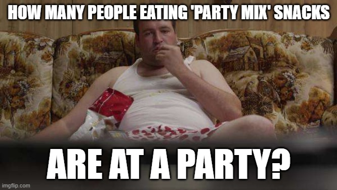 listening to a party mix | HOW MANY PEOPLE EATING 'PARTY MIX' SNACKS; ARE AT A PARTY? | image tagged in couch guy watching tv | made w/ Imgflip meme maker