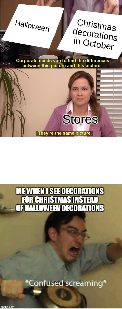 Stores in October be like | Halloween; Christmas decorations in October; Stores; ME WHEN I SEE DECORATIONS FOR CHRISTMAS INSTEAD OF HALLOWEEN DECORATIONS | image tagged in memes,they're the same picture,confused screaming | made w/ Imgflip meme maker